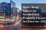Must Read Topics on Intellectual Property Finance in China for 2022