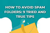 How To Avoid Spam Folders: 9 Tried and True Tips