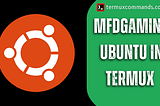 Mfdgaming Ubuntu in Termux