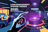 Loan Management System Trends 2025: What’s Next in Digital Lending?