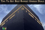 Tips To Get Best Budget Umrah Deals