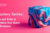 Mastery Series: Tips and Tricks to Optimise Your Query Performance