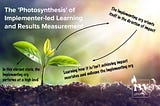 The ‘Photosynthesis’ of Implementer-Led Learning and Results Measurement