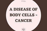 A DISEASE OF BODY CELLS — CANCER