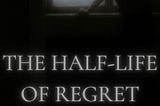 The Half-Life of Regret and Sorrow