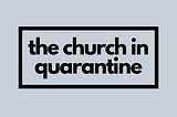 The Church in Quarantine: 10 Brief Thoughts & Practices