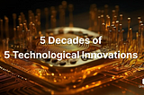 5 Decades of 5 Technological Innovations