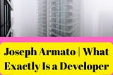 Joseph Armato | What Does a Developer of Real Estate Do?Joseph