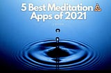 5 Best Meditation Apps of 2021