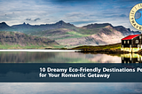 10 Dreamy Eco-Friendly Destinations Perfect for Your Romantic Getaway