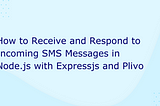 How to Receive and Respond to Incoming SMS Messages in Node.js with Expressjs and Plivo