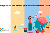 7 ways eMAR can benefit your mental healthcare facility