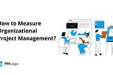 How to Measure Organizational Project Management?