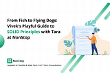 From Fish to Flying Dogs: Vivek’s Playful Guide to SOLID Principles with Tara at NonStop