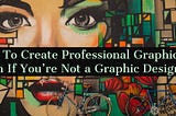 How  To Create Professional Graphics —  Even If You’re Not a Graphic Designer