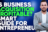 Is Business Acquisition Profitable? Smart Guide For Entrepreneurs