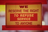 door sign: “we reserve the right to refuse service to anyone”