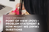 Stage 2: User Research — Point of view (POV) — Problem statement & How might we (HMW) questions