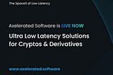 Axelerated Software, Ultra Low Latency Solutions for Cryptos and Derivates