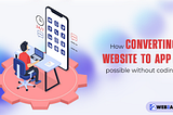 How Converting Website To App is Possible Without Coding — Web2appz