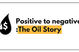 Positive to negative :The Oil Story