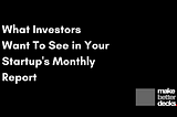 What Investors want to see in Startups’ monthly Investors’ Report