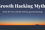 Myth #4: You will fail without growth hacking