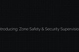 Introducing: Zone Safety & Security Supervision