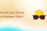 Hot Weather, Cool Tips: Period Care Hacks for Summer Days