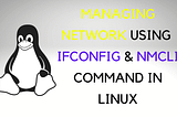 Managing network using IFCONFIG & NMCLI command in Linux