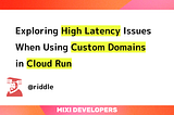 Exploring High Latency Issues When Using Custom Domains in Cloud Run