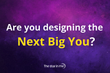 Are you designing the Next Big You?