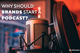 Why should brands start a podcast?