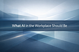 What AI in the Workplace Should Be
