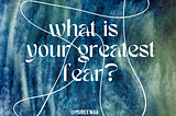 What Is Your Greatest Fear?