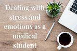 DEALING WITH STRESS AND EMOTIONS AS A MEDICAL STUDENT