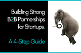 Building Strong B2B Partnerships For Startups: A 4-Step Guide