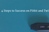 4 Steps to Success on Fitbit and Twitter