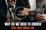 Why Do We Need To Choose Zero Trust Model For Digital Business Cyber Security?