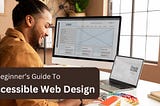 A Beginner’s Guide To Accessible Web Design