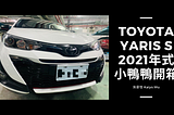 [開箱]人生第一台車Toyota Yaris S 2021年式小鴨鴨雪貂白
