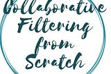 “COLLABORATIVE FILTERING FROM SCRATCH”