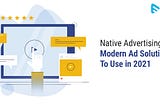 Native Advertising: Modern Ad Solution To Use in 2021