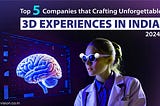 India’s Top 5 Companies Creating Memorable 3D Experiences by 2024