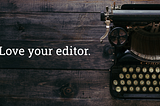 Antique typewriter on wooden desk to the right of article title, “Love your editor”.