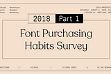 The 2018 Font Purchasing Habits Survey Results: Part 1/3
