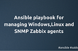 Ansible playbook for managing Windows, Linux and SNMP Zabbix agents
