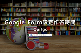 Google 表單設定作答時間：Quilgo