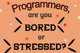 Programmers, Are You Bored or Stressed? 😒 😩