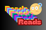 Upon a dark background, the word “Reads” appears several times in an array of colors. A rightly confused emoji peers over the many “Reads”.